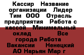 Кассир › Название организации ­ Лидер Тим, ООО › Отрасль предприятия ­ Работа с кассой › Минимальный оклад ­ 23 490 - Все города Работа » Вакансии   . Ненецкий АО,Нарьян-Мар г.